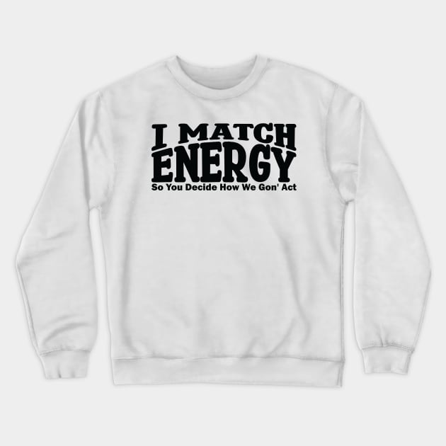 I match energy so you decide how we gonna act Crewneck Sweatshirt by teestaan